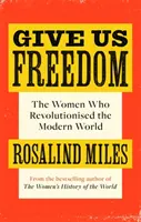 Give Us Freedom: Las mujeres que revolucionaron el mundo moderno - Give Us Freedom - The Women who Revolutionised the Modern World