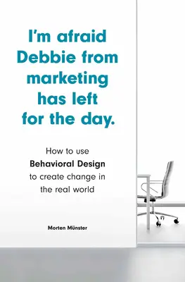 Me temo que Debbie de Marketing se ha ido por hoy: Cómo utilizar el diseño conductual para crear cambios en el mundo real - I'm Afraid Debbie from Marketing Has Left for the Day: How to Use Behavioral Design to Create Change in the Real World