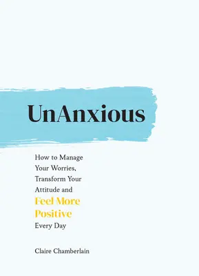 Inquieto: Cómo controlar tus preocupaciones, transformar tu actitud y sentirte más positivo cada día - Unanxious: How to Manage Your Worries, Transform Your Attitude and Feel More Positive Every Day