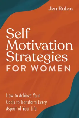 Estrategias de automotivación para mujeres: Cómo lograr tus objetivos para transformar todos los aspectos de tu vida - Self Motivation Strategies for Women: How to Achieve Your Goals to Transform Every Aspect of Your Life