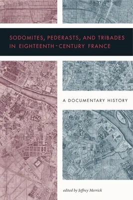 Sodomitas, pederastas y tribades en la Francia del siglo XVIII: Una historia documental - Sodomites, Pederasts, and Tribades in Eighteenth-Century France: A Documentary History