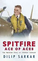 Spitfire Ace of Aces: La historia de guerra de Johnnie Johnson - Spitfire Ace of Aces: The Wartime Story of Johnnie Johnson