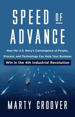 Velocidad de avance: Cómo la convergencia de personas, procesos y tecnología de la Marina de los EE.UU. puede ayudar a su empresa a triunfar en la Cuarta Revolución Industrial. - Speed of Advance: How the U.S. Navy's Convergence of People, Process, and Technology Can Help Your Business Win in the 4th Industrial Re