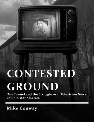 Contested Ground: El túnel y la lucha por los informativos televisivos en la América de la Guerra Fría - Contested Ground: The Tunnel and the Struggle over Television News in Cold War America