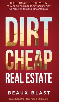 Dirt Cheap Real Estate: El último sistema de 5 pasos para un principiante quebrado para obtener ROI INSANE por Flipping e invertir en terrenos baldíos Construir su - Dirt Cheap Real Estate: The Ultimate 5 Step System for a Broke Beginner to get INSANE ROI by Flipping and Investing in Vacant Land Build your