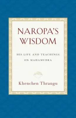 La sabiduría de Naropa: Su vida y enseñanzas sobre el Mahamudra - Naropa's Wisdom: His Life and Teachings on Mahamudra