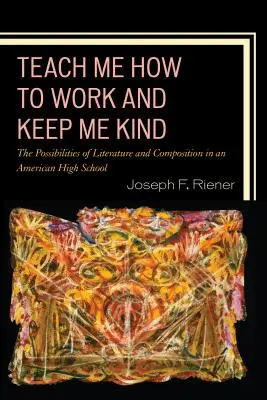 Teach Me How to Work and Keep Me Kind: Las posibilidades de la literatura y la composición en un instituto estadounidense, volumen 1 - Teach Me How to Work and Keep Me Kind: The Possibilities of Literature and Composition in an American High School, Volume 1