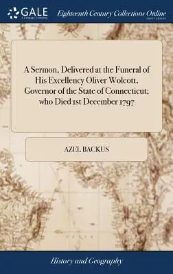 Un Sermón, Pronunciado en el Funeral de Su Excelencia Oliver Wolcott, Gobernador del Estado de Connecticut; Que Falleció el 1 de Diciembre de 1797 - A Sermon, Delivered at the Funeral of His Excellency Oliver Wolcott, Governor of the State of Connecticut; Who Died 1st December 1797