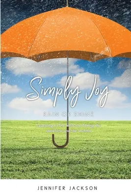Simplemente alegría llueva o truene: Aprender a vivir con alegría bajo el sol y en la tormenta - Simply Joy Rain or Shine: Learning to live with joy during the sunshine and the storms