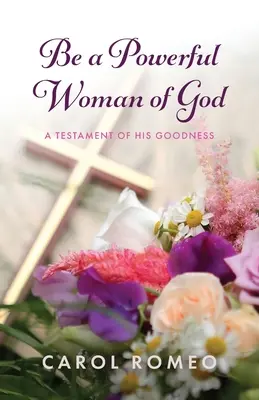 Sé una poderosa mujer de Dios: Un testamento de su bondad - Be a Powerful Woman of God: A Testament of His Goodness