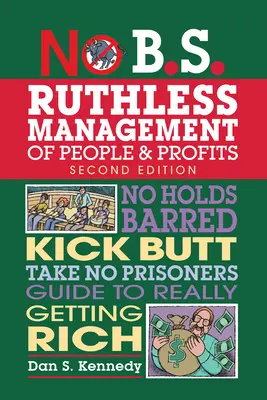 No B.S. Gestión Despiadada de Personas y Beneficios: Guía para hacerse rico de verdad, sin cortapisas, sin prisioneros y a patadas en el culo - No B.S. Ruthless Management of People and Profits: No Holds Barred, Kick Butt, Take-No-Prisoners Guide to Really Getting Rich