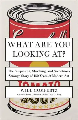 ¿Qué estás mirando? La sorprendente, chocante y a veces extraña historia de 150 años de arte moderno - What Are You Looking At?: The Surprising, Shocking, and Sometimes Strange Story of 150 Years of Modern Art