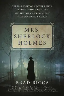 Mrs. Sherlock Holmes: La verdadera historia de la mejor detective de Nueva York y el caso de la chica desaparecida de 1917 que cautivó a todo el país. - Mrs. Sherlock Holmes: The True Story of New York City's Greatest Female Detective and the 1917 Missing Girl Case That Captivated a Nation