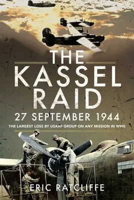 La incursión de Kassel, 27 de septiembre de 1944: La mayor pérdida de un grupo de la USAAF en cualquier misión de la Segunda Guerra Mundial - The Kassel Raid, 27 September 1944: The Largest Loss by USAAF Group on Any Mission in WWII