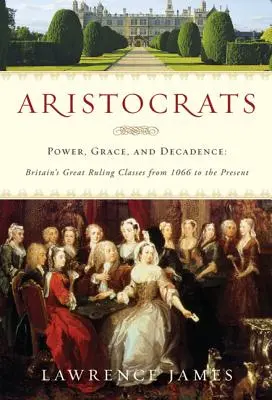 Aristócratas: Poder, gracia y decadencia: Las grandes clases dirigentes británicas desde 1066 hasta nuestros días - Aristocrats: Power, Grace, and Decadence: Britain's Great Ruling Classes from 1066 to the Present