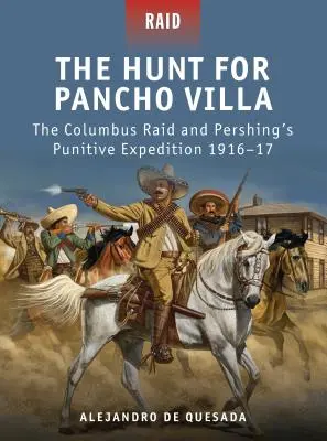 La caza de Pancho Villa: El asalto a Colón y la expedición punitiva de Pershing 1916-17 - The Hunt for Pancho Villa: The Columbus Raid and Pershing's Punitive Expedition 1916-17