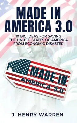 Made in America 3.0 10 grandes ideas para salvar a Estados Unidos del desastre económico - Made in America 3.0 10 Big Ideas for Saving the United States of America from Economic Disaster