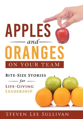 Manzanas y naranjas en tu equipo: Historias breves para un liderazgo vital - Apples and Oranges on Your Team: Bite-Size Stories for Life-Giving Leadership