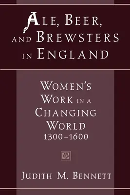 Ale, Beer, and Brewsters in England: El trabajo de las mujeres en un mundo cambiante, 1300-1600 - Ale, Beer, and Brewsters in England: Women's Work in a Changing World, 1300-1600