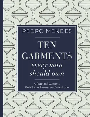 Diez prendas que todo hombre debe poseer: una guía práctica para construir un guardarropa permanente - Ten Garments Every Man Should Own: A Practical Guide to Building a Permanent Wardrobe