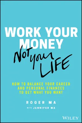 Trabaja tu dinero, no tu vida: Cómo equilibrar tu carrera y tus finanzas personales para conseguir lo que quieres - Work Your Money, Not Your Life: How to Balance Your Career and Personal Finances to Get What You Want