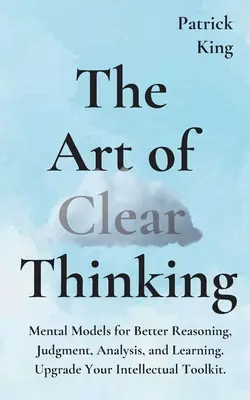 El arte de pensar con claridad: Modelos mentales para razonar, juzgar, analizar y aprender mejor. Actualice sus herramientas intelectuales. - The Art of Clear Thinking: Mental Models for Better Reasoning, Judgment, Analysis, and Learning. Upgrade Your Intellectual Toolkit.