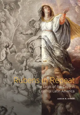 Rubens in Repeat: La lógica de la copia en la América Latina colonial - Rubens in Repeat: The Logic of the Copy in Colonial Latin America