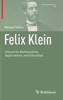 Felix Klein: Visiones para las matemáticas, las aplicaciones y la educación - Felix Klein: Visions for Mathematics, Applications, and Education