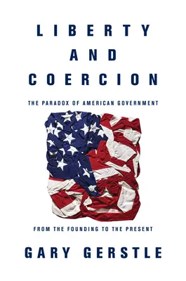 Libertad y coerción: La paradoja del gobierno estadounidense desde la fundación hasta nuestros días - Liberty and Coercion: The Paradox of American Government from the Founding to the Present