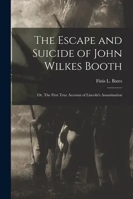 La fuga y el suicidio de John Wilkes Booth: o, El primer relato verídico del asesinato de Lincoln (Bates Finis L. (Finis Langdon)) - The Escape and Suicide of John Wilkes Booth: or, The First True Account of Lincoln's Assassination (Bates Finis L. (Finis Langdon))