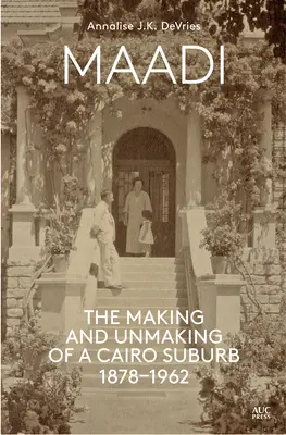 Maadi: creación y desaparición de un suburbio de El Cairo, 1878-1962 - Maadi: The Making and Unmaking of a Cairo Suburb, 1878-1962