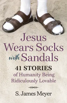 Jesús lleva calcetines con sandalias: 41 Historias de la Humanidad Ridículamente Adorable - Jesus Wears Socks with Sandals: 41 Stories of Humanity Being Ridiculously Lovable