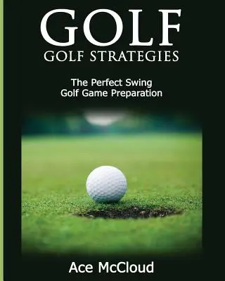 Golf: Estrategias de golf: El swing perfecto: Preparación del juego de golf - Golf: Golf Strategies: The Perfect Swing: Golf Game Preparation