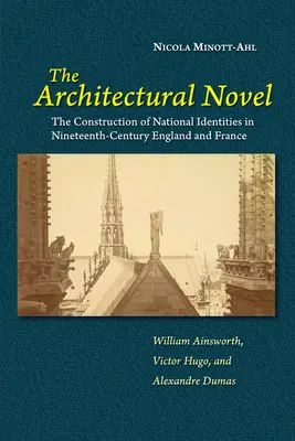 La novela arquitectónica: La construcción de las identidades nacionales en la Inglaterra y la Francia del siglo XIX: William Ainsworth, Victor Hugo, and - The Architectural Novel: The Construction of National Identities in Nineteenth-Century England and France: William Ainsworth, Victor Hugo, and