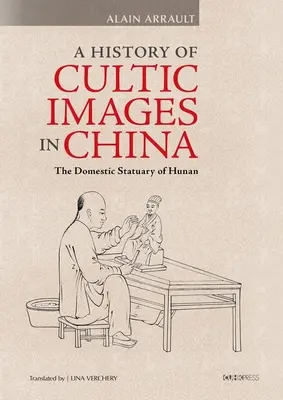 Historia de las imágenes de culto en China: La estatuaria doméstica de Hunan - A History of Cultic Images in China: The Domestic Statuary of Hunan