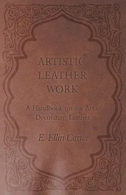 Trabajo artístico del cuero - Manual sobre el arte de decorar el cuero - Artistic Leather Work - A Handbook on the Art of Decorating Leather