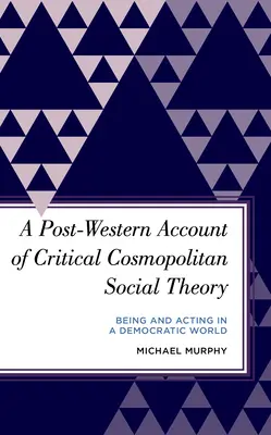 Un relato posoccidental de la teoría social cosmopolita crítica: Ser y actuar en un mundo democrático - A Post-Western Account of Critical Cosmopolitan Social Theory: Being and Acting in a Democratic World