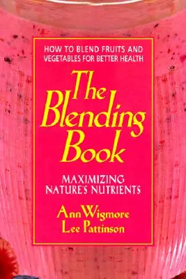 El Libro de las Mezclas: Maximizing Nature's Nutrients -- How to Blend Fruits and Vegetables for Better Health (Cómo mezclar frutas y verduras para mejorar la salud) - The Blending Book: Maximizing Nature's Nutrients -- How to Blend Fruits and Vegetables for Better Health