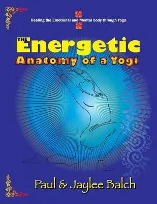 La anatomía energética de un yogui: La curación del cuerpo emocional y mental a través del yoga - The Energetic Anatomy of a Yogi: Healing the Emotional and Mental Body Through Yoga