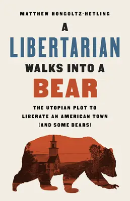 A Libertarian Walks Into a Bear: The Utopian Plot to Liberate an American Town (and Some Bears) (Un libertario se topa con un oso: el complot utópico para liberar una ciudad estadounidense (y algunos osos)) - A Libertarian Walks Into a Bear: The Utopian Plot to Liberate an American Town (and Some Bears)
