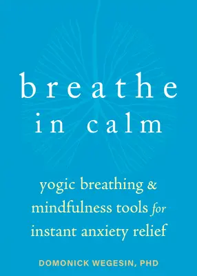 Respira con calma: Herramientas de respiración yóguica y atención plena para aliviar la ansiedad al instante - Breathe in Calm: Yogic Breathing and Mindfulness Tools for Instant Anxiety Relief