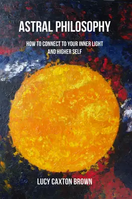 Filosofía astral: Cómo conectar con tu luz interior y tu yo superior - Astral Philosophy: How to Connect to Your Inner Light and Higher Self