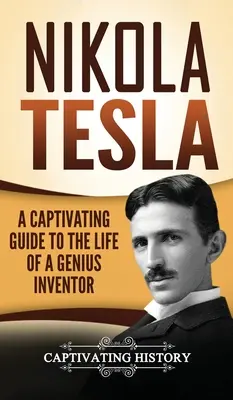 Nikola Tesla: Una guía cautivadora de la vida de un inventor genial - Nikola Tesla: A Captivating Guide to the Life of a Genius Inventor