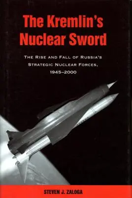 La espada nuclear del Kremlin: Auge y declive de las fuerzas nucleares estratégicas rusas 1945-2000 - The Kremlin's Nuclear Sword: The Rise and Fall of Russia's Strategic Nuclear Forces 1945-2000