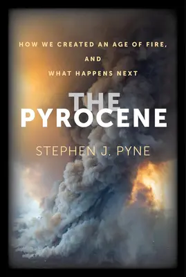 El piroceno: Cómo creamos una era del fuego y qué ocurrirá después - The Pyrocene: How We Created an Age of Fire, and What Happens Next