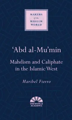 'Abd Al-Mu'min: Mahdismo y califato en el Occidente islámico - 'Abd Al-Mu'min: Mahdism and Caliphate in the Islamic West