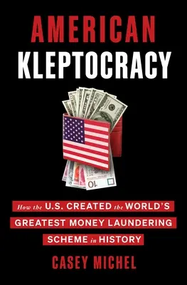La cleptocracia estadounidense: cómo Estados Unidos creó el mayor plan de blanqueo de dinero de la historia - American Kleptocracy: How the U.S. Created the World's Greatest Money Laundering Scheme in History