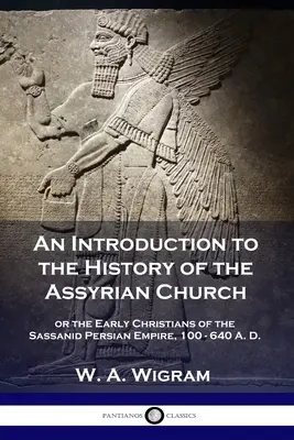 Introducción a la historia de la Iglesia asiria: o los primeros cristianos del imperio persa sasánida, 100-640 d.C. - An Introduction to the History of the Assyrian Church: or the Early Christians of the Sassanid Persian Empire, 100-640 A.D.