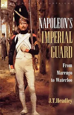 La Guardia Imperial de Napoleón: De Marengo a Waterloo - Napoleon's Imperial Guard: From Marengo to Waterloo