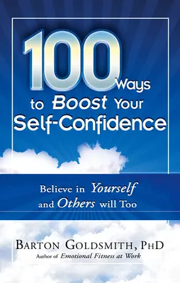 100 maneras de aumentar la confianza en uno mismo: Cree en ti mismo y los demás también lo harán - 100 Ways to Boost Your Self-Confidence: Believe in Yourself and Others Will Too